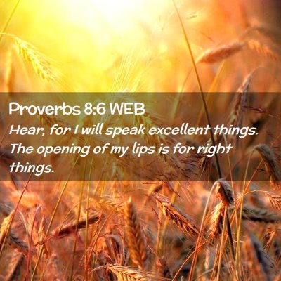 Picture 02 - Proverbs 8:6 WEB - Hear, for I will speak excellent things. The - Bible Verse Picture