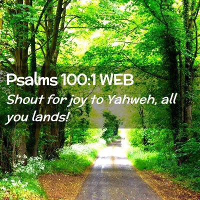 Picture 02 - Psalms 100:1 WEB - Shout for joy to Yahweh, all you - Bible Verse Picture