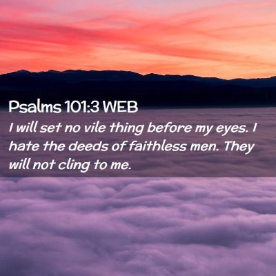 Picture 02 - Psalms 101:3 WEB - I will set no vile thing before my eyes. I hate - Bible Verse Picture