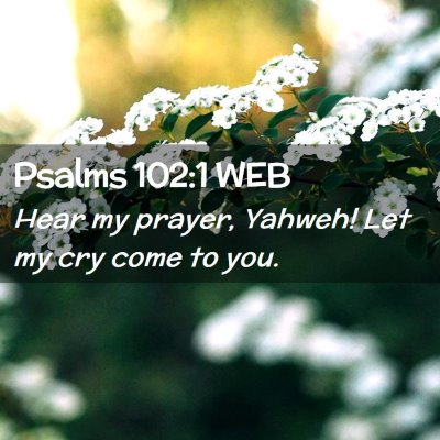 Picture 02 - Psalms 102:1 WEB - Hear my prayer, Yahweh! Let my cry come to - Bible Verse Picture
