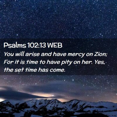 Picture 02 - Psalms 102:13 WEB - You will arise and have mercy on Zion; For it is - Bible Verse Picture