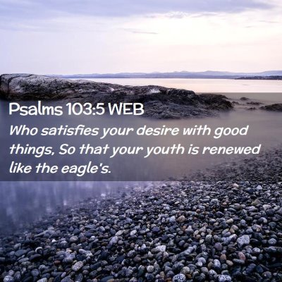 Picture 02 - Psalms 103:5 WEB - Who satisfies your desire with good things, So - Bible Verse Picture