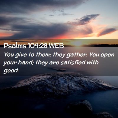 Picture 02 - Psalms 104:28 WEB - You give to them; they gather. You open your - Bible Verse Picture