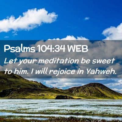 Picture 02 - Psalms 104:34 WEB - Let your meditation be sweet to him. I will - Bible Verse Picture