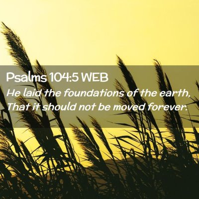 Picture 02 - Psalms 104:5 WEB - He laid the foundations of the earth, That it - Bible Verse Picture