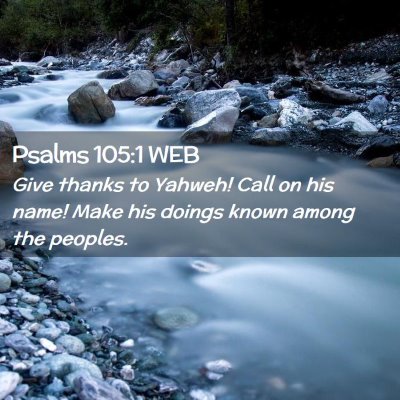 Picture 02 - Psalms 105:1 WEB - Give thanks to Yahweh! Call on his name! Make his - Bible Verse Picture