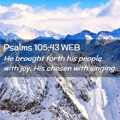 Picture 02 - Psalms 105:43 WEB - He brought forth his people with joy, His chosen - Bible Verse Picture
