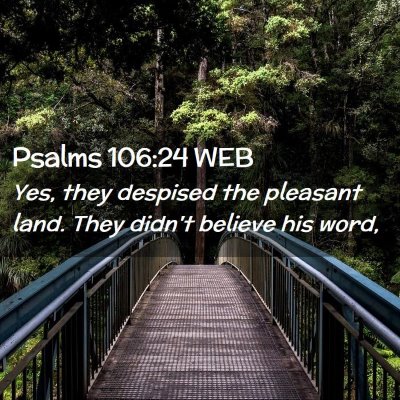 Picture 02 - Psalms 106:24 WEB - Yes, they despised the pleasant land. They didn't - Bible Verse Picture