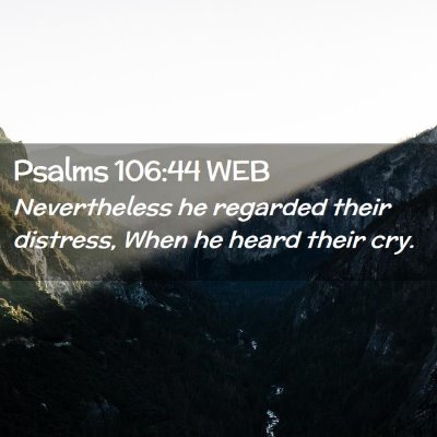 Picture 02 - Psalms 106:44 WEB - Nevertheless he regarded their distress, When he - Bible Verse Picture