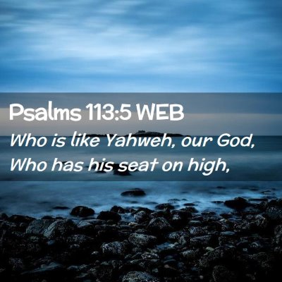 Picture 02 - Psalms 113:5 WEB - Who is like Yahweh, our God, Who has his seat on - Bible Verse Picture