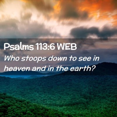 Picture 02 - Psalms 113:6 WEB - Who stoops down to see in heaven and in the - Bible Verse Picture