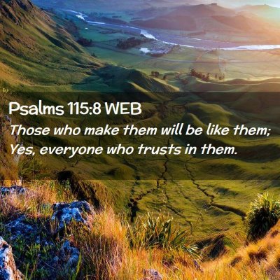 Picture 02 - Psalms 115:8 WEB - Those who make them will be like them; Yes, - Bible Verse Picture