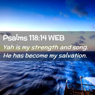 Picture 02 - Psalms 118:14 WEB - Yah is my strength and song. He has become my - Bible Verse Picture