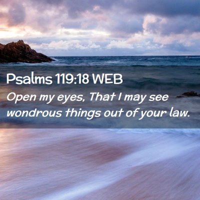 Picture 02 - Psalms 119:18 WEB - Open my eyes, That I may see wondrous things out - Bible Verse Picture