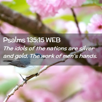 Picture 02 - Psalms 135:15 WEB - The idols of the nations are silver and gold, The - Bible Verse Picture