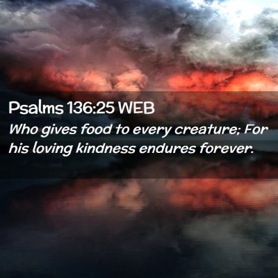 Picture 02 - Psalms 136:25 WEB - Who gives food to every creature; For his loving - Bible Verse Picture