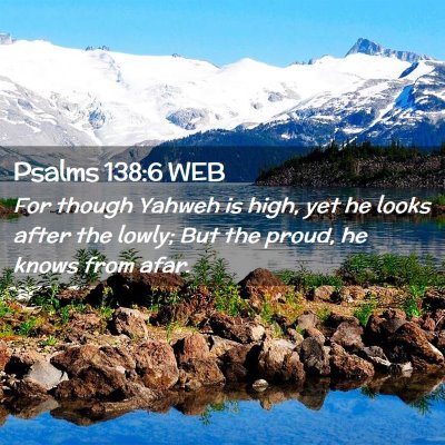 Picture 02 - Psalms 138:6 WEB - For though Yahweh is high, yet he looks after the - Bible Verse Picture