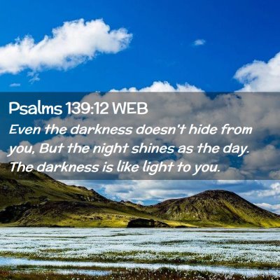 Picture 02 - Psalms 139:12 WEB - Even the darkness doesn't hide from you, But the - Bible Verse Picture