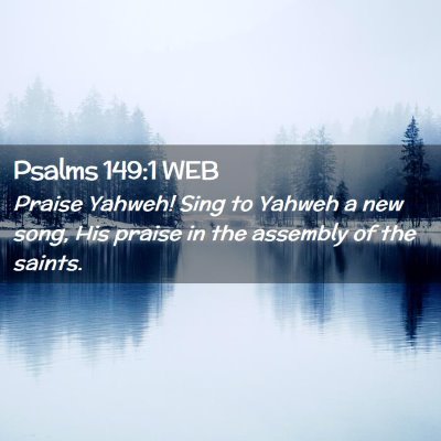 Picture 02 - Psalms 149:1 WEB - Praise Yahweh! Sing to Yahweh a new song, His - Bible Verse Picture