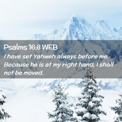 Picture 02 - Psalms 16:8 WEB - I have set Yahweh always before me. Because he is - Bible Verse Picture