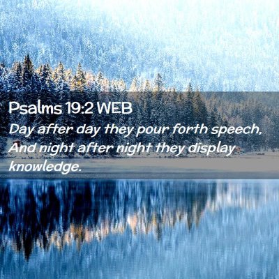 Picture 02 - Psalms 19:2 WEB - Day after day they pour forth speech, And night - Bible Verse Picture