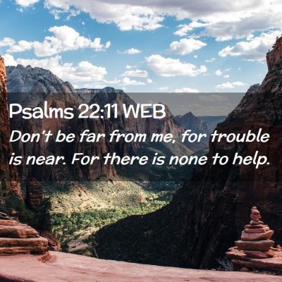 Picture 02 - Psalms 22:11 WEB - Don't be far from me, for trouble is near. For - Bible Verse Picture