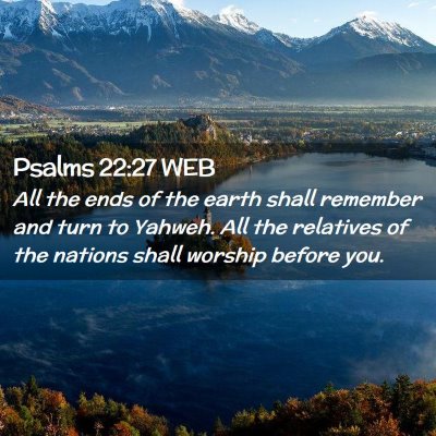 Picture 02 - Psalms 22:27 WEB - All the ends of the earth shall remember and turn - Bible Verse Picture