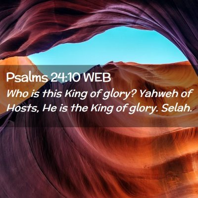 Picture 02 - Psalms 24:10 WEB - Who is this King of glory? Yahweh of Hosts, He is - Bible Verse Picture