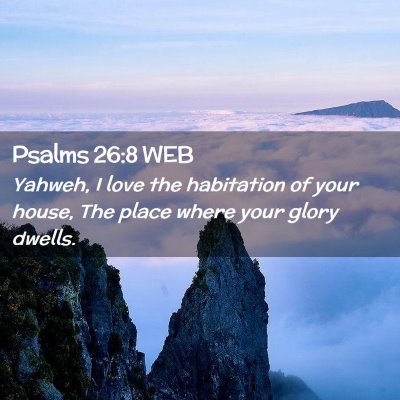 Picture 02 - Psalms 26:8 WEB - Yahweh, I love the habitation of your house, The - Bible Verse Picture