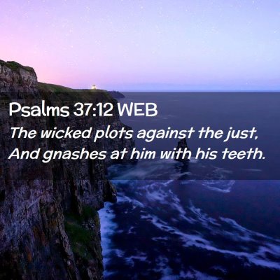 Picture 02 - Psalms 37:12 WEB - The wicked plots against the just, And gnashes at - Bible Verse Picture