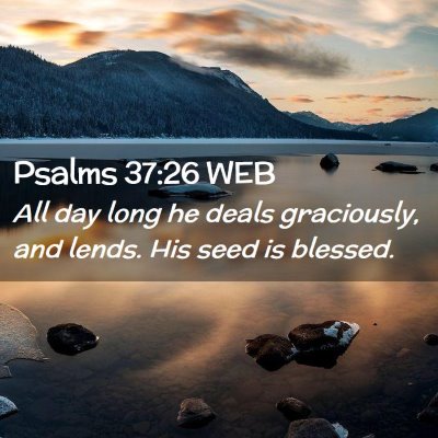 Picture 02 - Psalms 37:26 WEB - All day long he deals graciously, and lends. His - Bible Verse Picture