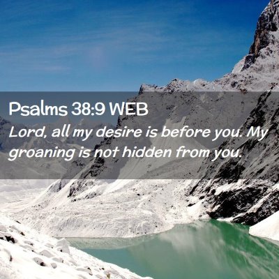 Picture 02 - Psalms 38:9 WEB - Lord, all my desire is before you. My groaning is - Bible Verse Picture