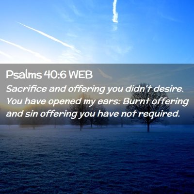 Picture 02 - Psalms 40:6 WEB - Sacrifice and offering you didn't desire. You - Bible Verse Picture