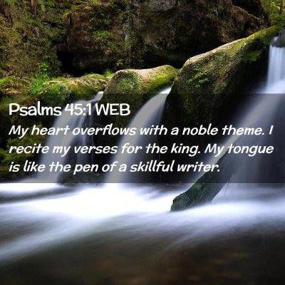 Picture 02 - Psalms 45:1 WEB - My heart overflows with a noble theme. I recite - Bible Verse Picture