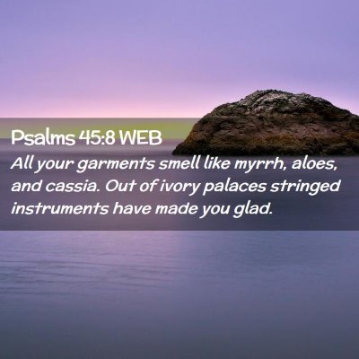 Picture 02 - Psalms 45:8 WEB - All your garments smell like myrrh, aloes, and - Bible Verse Picture