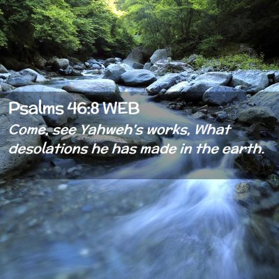 Picture 02 - Psalms 46:8 WEB - Come, see Yahweh's works, What desolations he has - Bible Verse Picture
