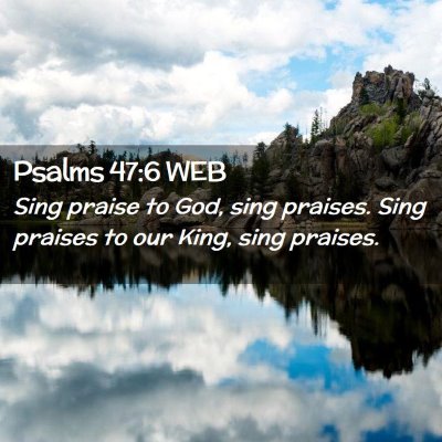 Picture 02 - Psalms 47:6 WEB - Sing praise to God, sing praises. Sing praises to - Bible Verse Picture