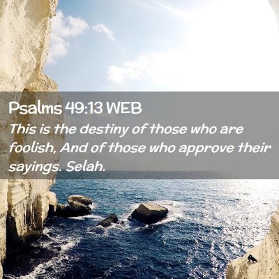 Picture 02 - Psalms 49:13 WEB - This is the destiny of those who are foolish, And - Bible Verse Picture