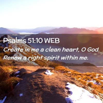 Picture 02 - Psalms 51:10 WEB - Create in me a clean heart, O God. Renew a right - Bible Verse Picture