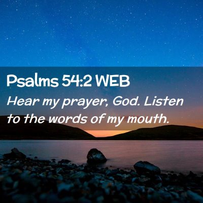 Picture 02 - Psalms 54:2 WEB - Hear my prayer, God. Listen to the words of my - Bible Verse Picture