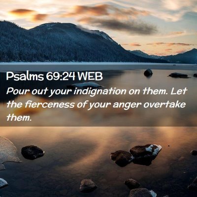 Picture 02 - Psalms 69:24 WEB - Pour out your indignation on them. Let the - Bible Verse Picture