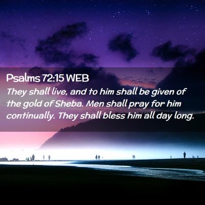 Picture 02 - Psalms 72:15 WEB - They shall live, and to him shall be given of the - Bible Verse Picture