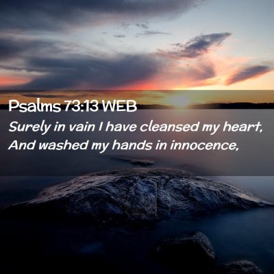 Picture 02 - Psalms 73:13 WEB - Surely in vain I have cleansed my heart, And - Bible Verse Picture