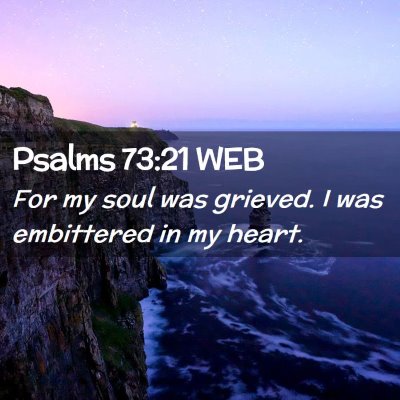 Picture 02 - Psalms 73:21 WEB - For my soul was grieved. I was embittered in my - Bible Verse Picture