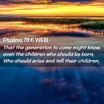 Picture 02 - Psalms 78:6 WEB - That the generation to come might know, even the - Bible Verse Picture