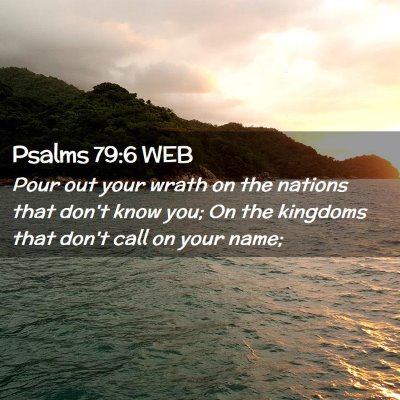 Picture 02 - Psalms 79:6 WEB - Pour out your wrath on the nations that don't - Bible Verse Picture