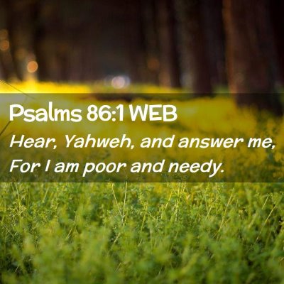 Picture 02 - Psalms 86:1 WEB - Hear, Yahweh, and answer me, For I am poor and - Bible Verse Picture