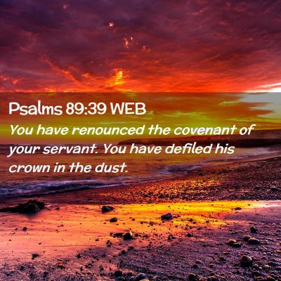 Picture 02 - Psalms 89:39 WEB - You have renounced the covenant of your servant. - Bible Verse Picture