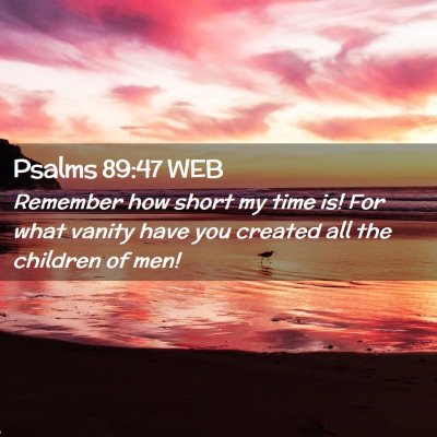 Picture 02 - Psalms 89:47 WEB - Remember how short my time is! For what vanity - Bible Verse Picture