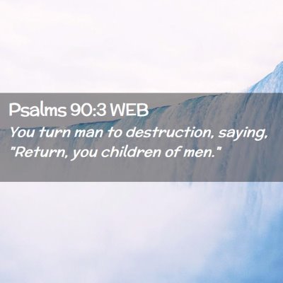 Picture 02 - Psalms 90:3 WEB - You turn man to destruction, saying, 